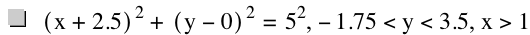 [x+2.5]^2+[y-0]^2=5^2,-1.75<y<3.5,x>1