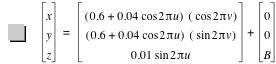 vector(x,y,z)=vector([0.6+0.04*cos(2*pi*u)]*[cos(2*pi*v)],[0.6+0.04*cos(2*pi*u)]*[sin(2*pi*v)],0.01*sin(2*pi*u))+vector(0,0,B)