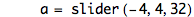 a=slider([-4,4,32])