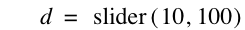 d=slider([10,100])