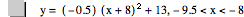 y=[-0.5]*[x+8]^2+13,-9.5<x<-8