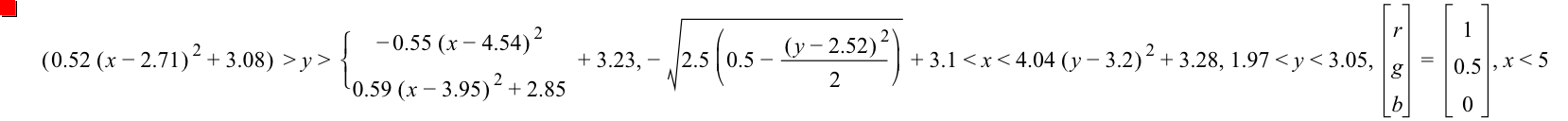 [0.52*[x-2.71]^2+3.08]>y>branch(-(0.55*[x-4.54]^2),0.59*[x-3.95]^2+2.85)+3.23,-sqrt(2.5*[0.5-[y-2.52]^2/2])+3.1<x<4.04*[y-3.2]^2+3.28,1.97<y<3.05,vector(r,g,b)=vector(1,0.5,0),x<5