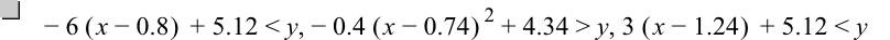 -(6*[x-0.8])+5.12<y,-(0.4*[x-0.74]^2)+4.34>y,3*[x-1.24]+5.12<y