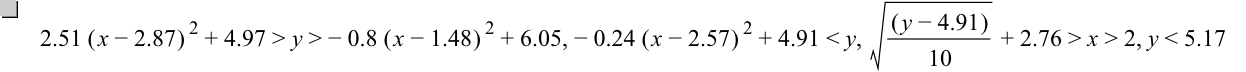 2.51*[x-2.87]^2+4.97>y>-(0.8*[x-1.48]^2)+6.05,-(0.24*[x-2.57]^2)+4.91<y,sqrt([y-4.91]/10)+2.76>x>2,y<5.17