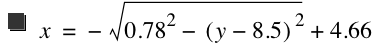 x=-sqrt(0.78^2-[y-8.5]^2)+4.66