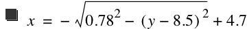 x=-sqrt(0.78^2-[y-8.5]^2)+4.7