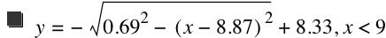 y=-sqrt(0.6899999999999999^2-[x-8.869999999999999]^2)+8.33,x<9