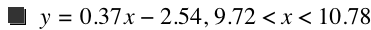 y=0.37*x-2.54,9.720000000000001<x<10.78