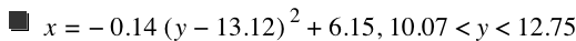 x=-(0.14*[y-13.12]^2)+6.15,10.07<y<12.75