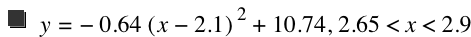 y=-(0.64*[x-2.1]^2)+10.74,2.65<x<2.9