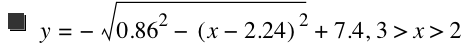 y=-sqrt(0.86^2-[x-2.24]^2)+7.4,3>x>2