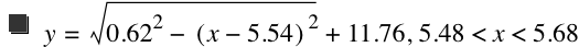 y=sqrt(0.62^2-[x-5.54]^2)+11.76,5.48<x<5.68