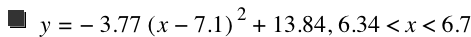 y=-(3.77*[x-7.1]^2)+13.84,6.34<x<6.7