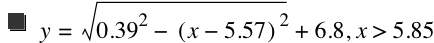 y=sqrt(0.39^2-[x-5.57]^2)+6.8,x>5.85