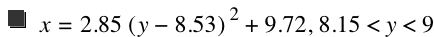 x=2.85*[y-8.529999999999999]^2+9.720000000000001,8.15<y<9