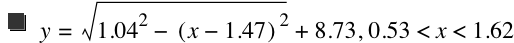 y=sqrt(1.04^2-[x-1.47]^2)+8.73,0.53<x<1.62