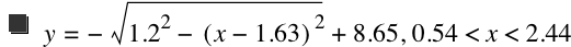 y=-sqrt(1.2^2-[x-1.63]^2)+8.65,0.54<x<2.44